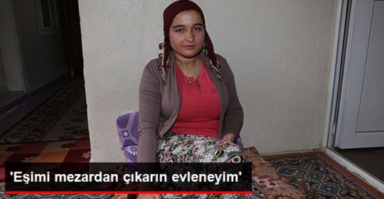'Eşimi mezardan çıkarın evleneyim'