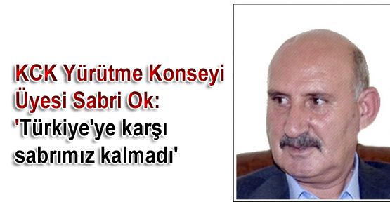 Sabri Ok: 'Türkiye'ye karşı sabrımız kalmadı'
