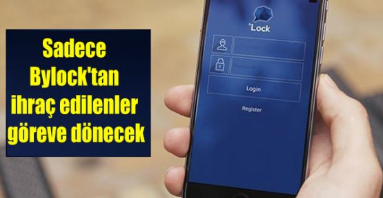 Sadece Bylock'tan ihraç edilenler göreve dönecek