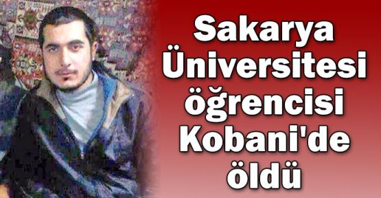 Sakarya Üniversitesi öğrencisi Kobani'de öldü