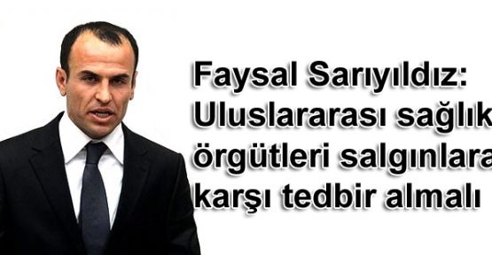 Sarıyıldız: Uluslararası sağlık örgütleri salgınlara karşı tedbir almalı