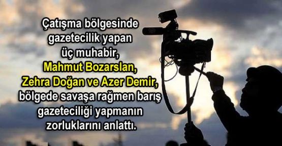 Savaşa rağmen barış gazeteciliği: Bölgedeki muhabirler anlatıyor