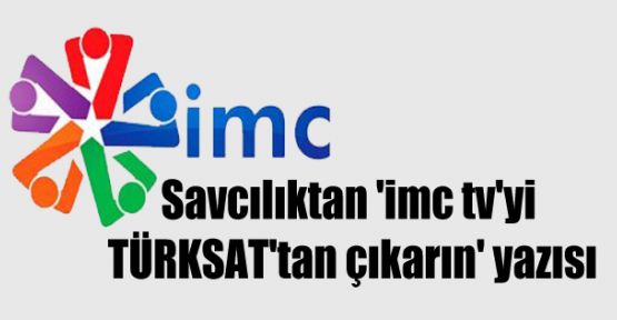 Savcılıktan 'imc tv'yi TÜRKSAT'tan çıkarın' yazısı