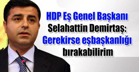 Selahattin Demirtaş: Gerekirse eşbaşkanlığı bırakabilirim