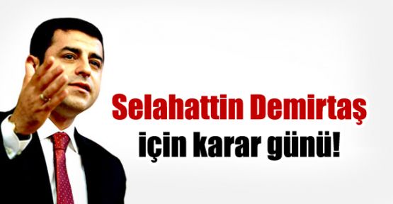Selahattin Demirtaş için karar günü!