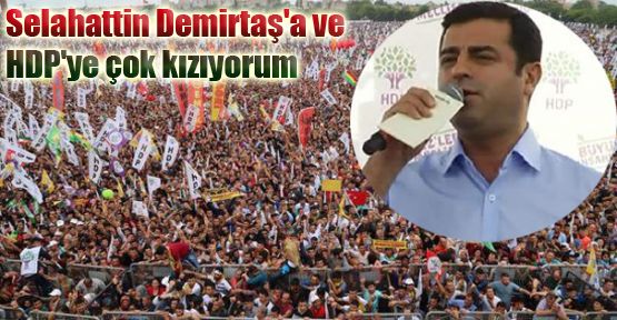 Selahattin Demirtaş'a ve HDP'ye çok kızıyorum