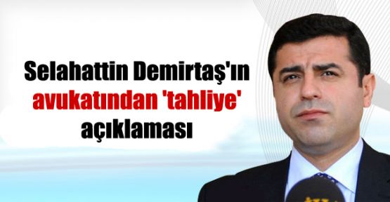 Selahattin Demirtaş'ın avukatından 'tahliye' açıklaması