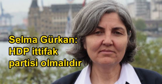 Selma Gürkan: HDP ittifak partisi olmalıdır