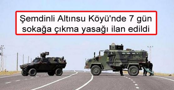 Şemdinli Altınsu Köyü'nde 7 gün sokağa çıkma yasağı ilan edildi