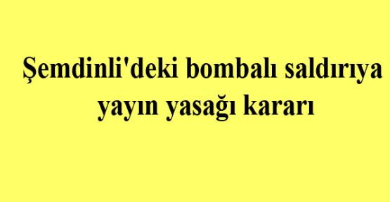 Şemdinli bombalı saldırıya yayın yasağı kararı