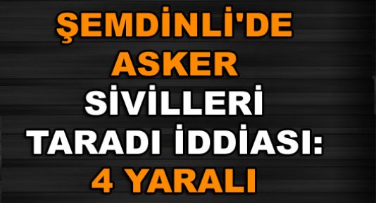 Şemdinli'de asker sivilleri taradı iddiası: 4 yaralı