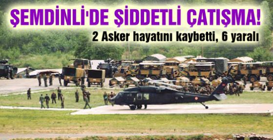 Şemdinli'de çatışma: 2 asker hayatını kaybetti, 6 yaralı