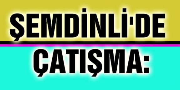 Şemdinli'de çatışma!