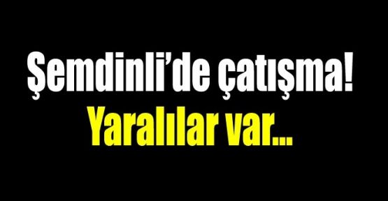 Şemdinli'de çatışma: Yaralılar var!