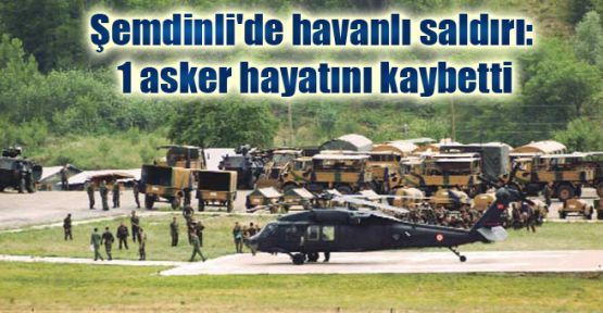 Şemdinli'de havanlı saldırı: 1 asker hayatını kaybetti