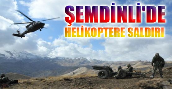 Şemdinli'de askeri helikoptere ateş açıldı