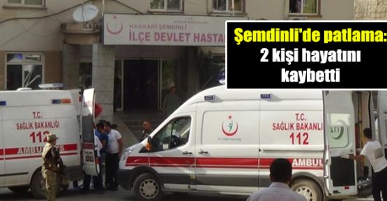 Şemdinli'de patlama: 2 kişi hayatını kaybetti