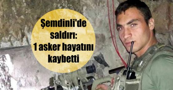 Şemdinli'de saldırı: 1 asker hayatını kaybetti