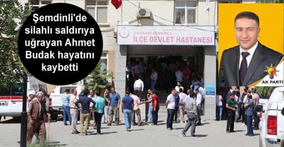 Şemdinli'de silahlı saldırıya uğrayan Ahmet Budak hayatını kaybetti