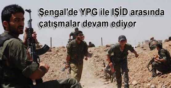 Şengal'de YPG ile IŞİD arasında çatışmalar devam ediyor