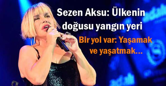 Sezen Aksu: 'Bir yol var: Yaşamak ve yaşatmak'