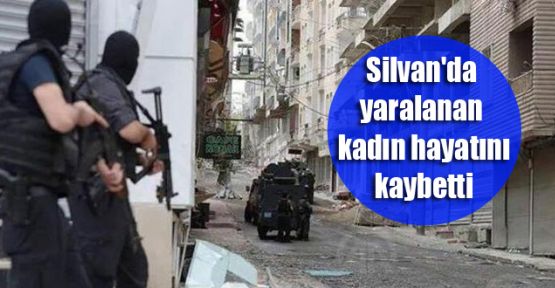 Silvan'da yaralanan kadın hayatını kaybetti