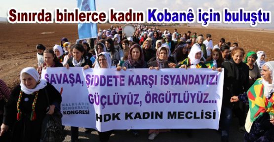 Sınırda binlerce kadın Kobani için buluştu