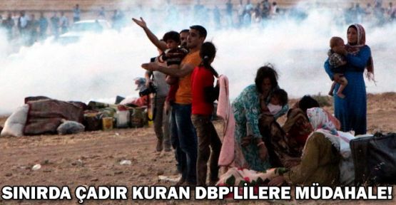 Sınırda çadır kuran DBP'lilere müdahale!