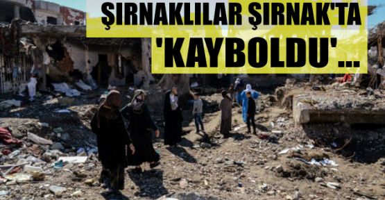 Şırnaklılar Şırnak'ta 'kayboldu'...