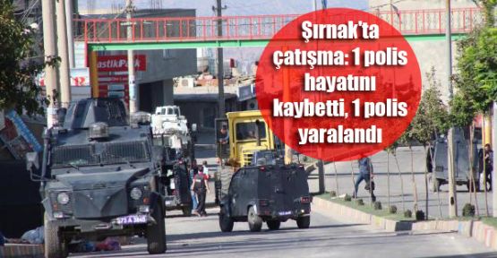 Şırnak'ta çatışma: 1 polis hayatını kaybetti, 1 polis yaralandı
