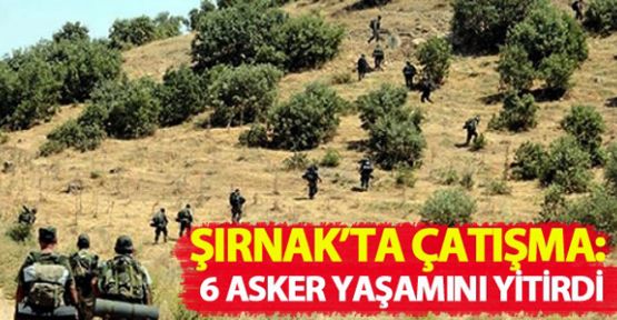 Şırnak'ta çatışma: 6 asker yaşamını yitirdi