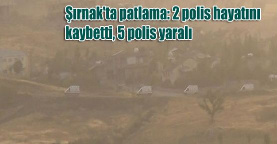 Şırnak'ta patlama: 2 polis hayatını kaybetti, 5 polis yaralı