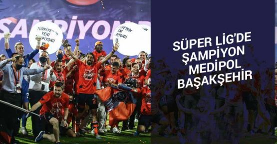 Süper Lig'de şampiyon Başakşehir oldu