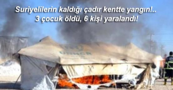 Suriyelilerin kaldığı çadır kentte yangın!.. 3 çocuk öldü, 6 kişi yaralandı!