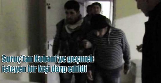 Suruç'tan Kobani'ye geçmek isteyen bir kişi darp edildi