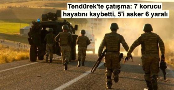 Tendürek'te çatışma: 7 korucu hayatını kaybetti, 5'i asker 6 yaralı
