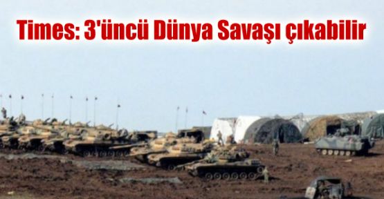 Times: 3'üncü Dünya Savaşı çıkabilir