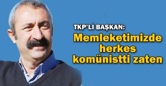 TKP'li Başkan: Memleketimizde herkes komünistti zaten