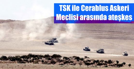 TSK ile Cerablus Askeri Meclisi arasında ateşkes