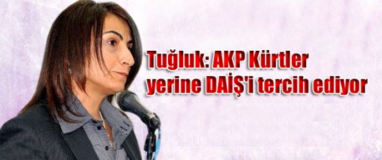Tuğluk: AKP Kürtler yerine DAİŞ'i tercih ediyor