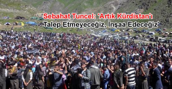 Tuncel: 'Artık Kürdistan'ı Talep Etmeyeceğiz, İnşaa Edeceğiz'