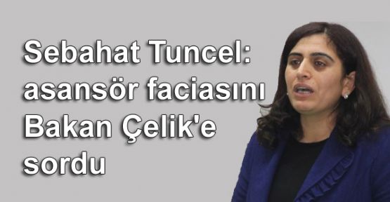 Tuncel, asansör faciasını Bakan Çelik'e sordu