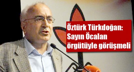 Türkdoğan: Sayın Öcalan örgütüyle görüşmeli