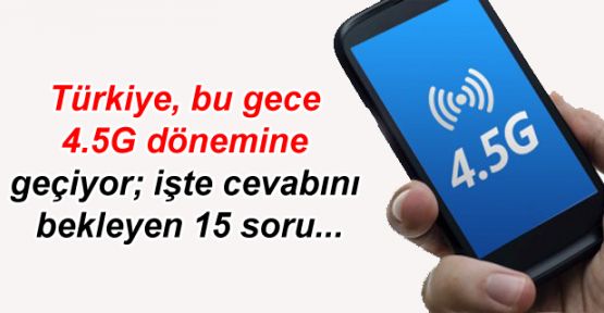 Türkiye, bu gece 4.5G dönemine geçiyor; işte cevabını bekleyen 15 soru...