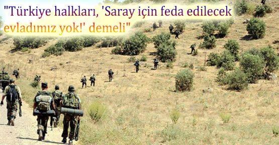 “Türkiye halkları, 'Saray için feda edilecek evladımız yok!' demeli“