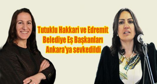 Tutuklu Hakkari ve Edremit Belediye Eş Başkanları Ankara'ya sevkedildi