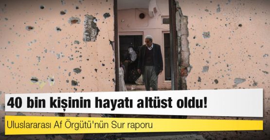 Uluslararası Af Örgütü'nün Sur raporu: 40 bin kişinin hayatı altüst oldu!