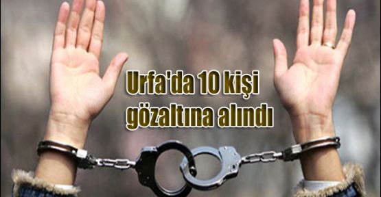 Urfa'da 10 kişi gözaltına alındı