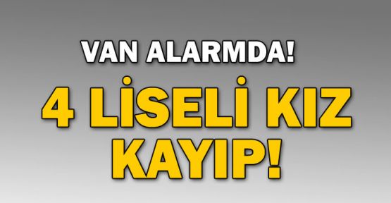 Van alarmda! 4 liseli kız kayıp