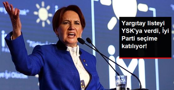 Yargıtay listeyi YSK'ya verdi; İYİ Parti seçimlere katılıyor 